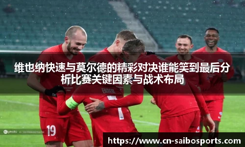 维也纳快速与莫尔德的精彩对决谁能笑到最后分析比赛关键因素与战术布局