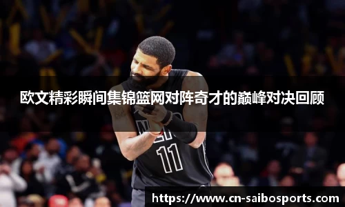 欧文精彩瞬间集锦篮网对阵奇才的巅峰对决回顾