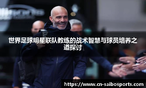 世界足球明星联队教练的战术智慧与球员培养之道探讨