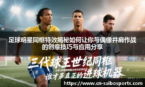 足球明星同框特效揭秘如何让你与偶像并肩作战的创意技巧与应用分享