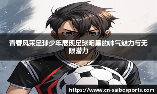 青春风采足球少年展现足球明星的帅气魅力与无限潜力